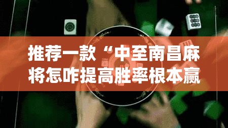 推荐一款“中至南昌麻将怎咋提高胜率根本赢不了	”(透视挂)辅助透视教程