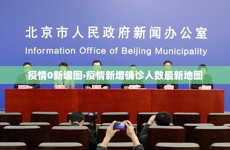 疫情0新增图›疫情新增确诊人数最新地图