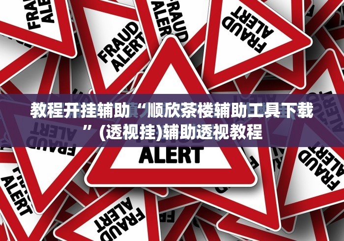 教程开挂辅助“顺欣茶楼辅助工具下载	”(透视挂)辅助透视教程