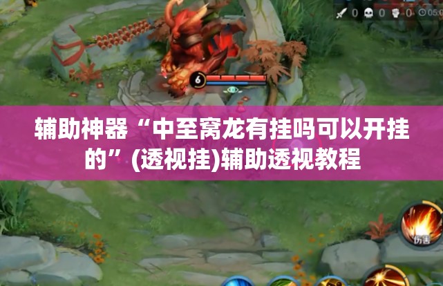 辅助神器“中至窝龙有挂吗可以开挂的”(透视挂)辅助透视教程