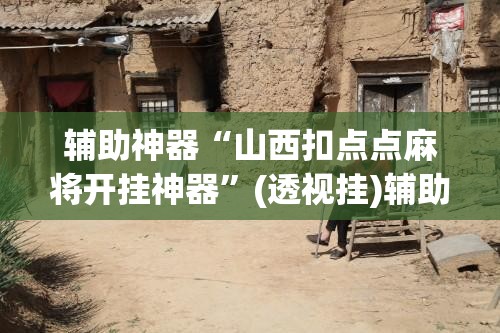 辅助神器“山西扣点点麻将开挂神器	”(透视挂)辅助透视教程