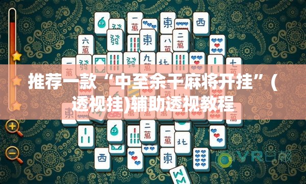 推荐一款“中至余干麻将开挂”(透视挂)辅助透视教程