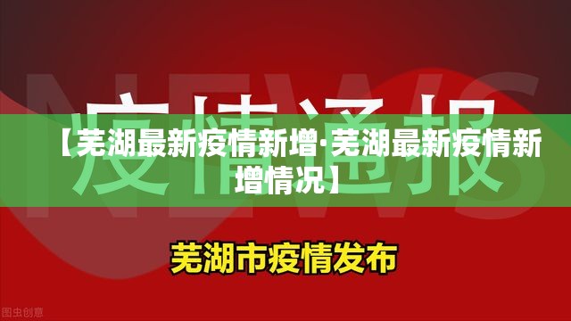 【芜湖最新疫情新增·芜湖最新疫情新增情况】