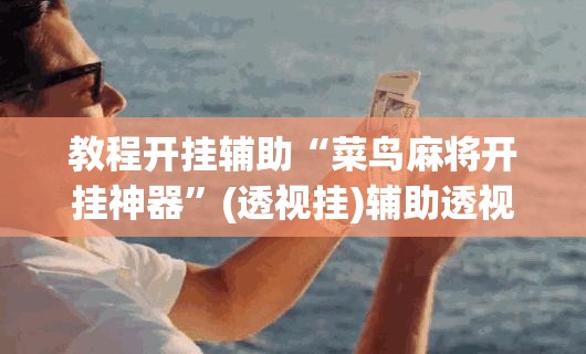 推荐一款“川渝互娱辅助”(透视挂)辅助透视教程