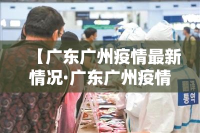 【广东广州疫情最新情况·广东广州疫情最新情况 最新消息】 【广东广州疫情最新情况·广东广州疫情最新情况 最新消息】