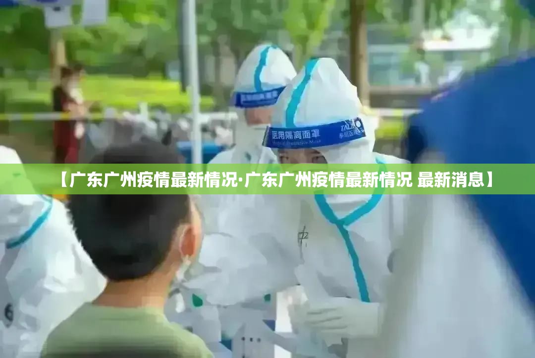 【广东广州疫情最新情况·广东广州疫情最新情况 最新消息】 【广东广州疫情最新情况·广东广州疫情最新情况 最新消息】