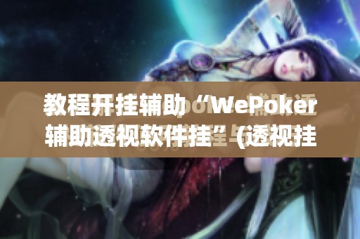 教程开挂辅助“WePoker辅助透视软件挂	”(透视挂)辅助透视教程