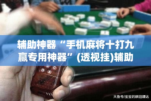 辅助神器“手机麻将十打九赢专用神器”(透视挂)辅助透视教程