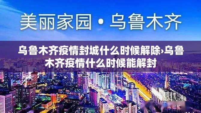 乌鲁木齐疫情封城什么时候解除›乌鲁木齐疫情什么时候能解封