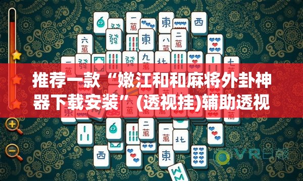 推荐一款“嫩江和和麻将外卦神器下载安装	”(透视挂)辅助透视教程