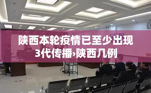 陕西本轮疫情已至少出现3代传播›陕西几例