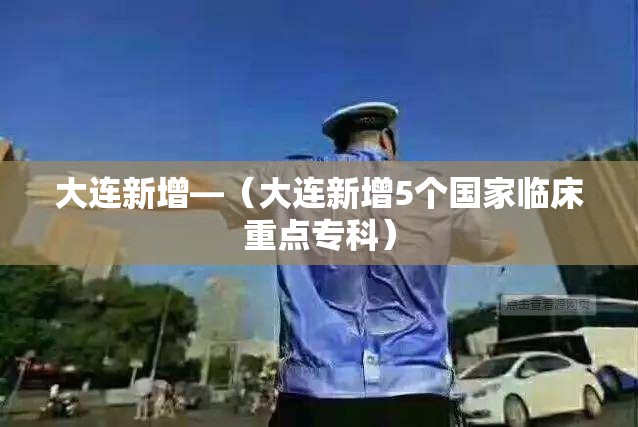 大连新增—（大连新增5个国家临床重点专科）