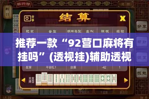 推荐一款“92营口麻将有挂吗	”(透视挂)辅助透视教程