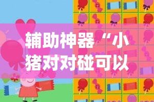 辅助神器“小猪对对碰可以开挂吗	”(透视挂)辅助透视教程