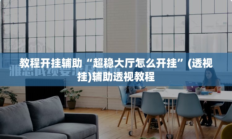 教程开挂辅助“超稳大厅怎么开挂	”(透视挂)辅助透视教程