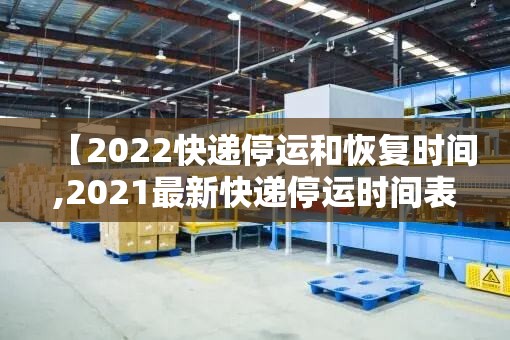 【2022快递停运和恢复时间,2021最新快递停运时间表】