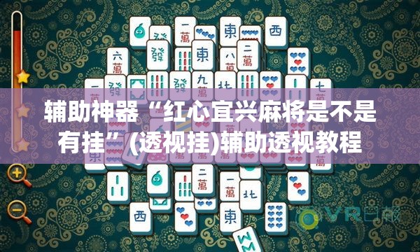 辅助神器“红心宜兴麻将是不是有挂”(透视挂)辅助透视教程