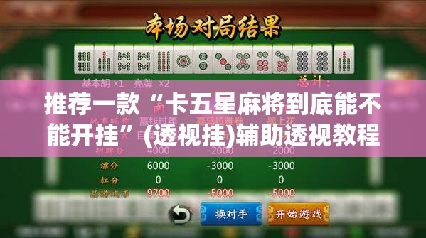 推荐一款“卡五星麻将到底能不能开挂”(透视挂)辅助透视教程