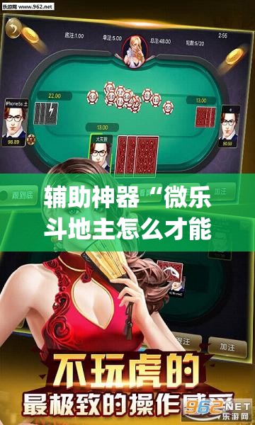 辅助神器“微乐斗地主怎么才能让系统发好牌”(透视挂)辅助透视教程