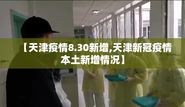 【天津疫情8.30新增,天津新冠疫情本土新增情况】