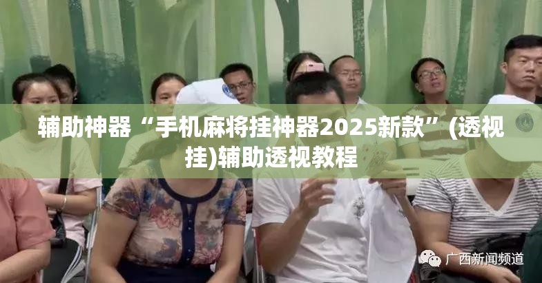 辅助神器“手机麻将挂神器2025新款”(透视挂)辅助透视教程