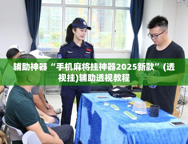 辅助神器“手机麻将挂神器2025新款	”(透视挂)辅助透视教程