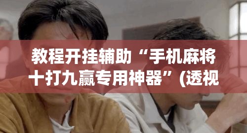 教程开挂辅助“手机麻将十打九赢专用神器”(透视挂)辅助透视教程