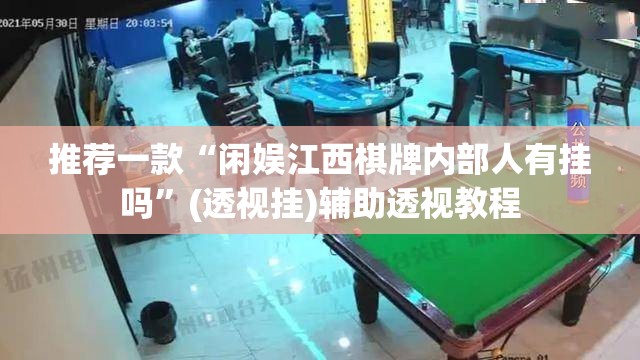 推荐一款“闲娱江西棋牌内部人有挂吗”(透视挂)辅助透视教程