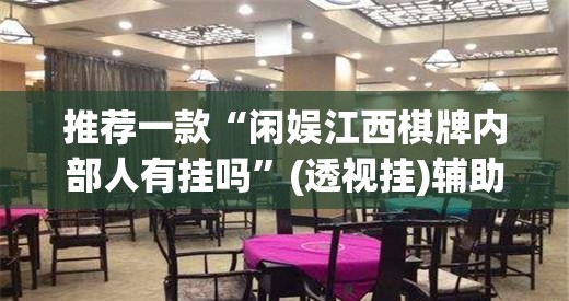 推荐一款“闲娱江西棋牌内部人有挂吗	”(透视挂)辅助透视教程
