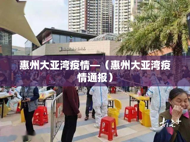 惠州大亚湾疫情—（惠州大亚湾疫情通报）