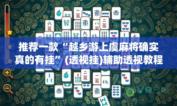 推荐一款“越乡游上虞麻将确实真的有挂	”(透视挂)辅助透视教程