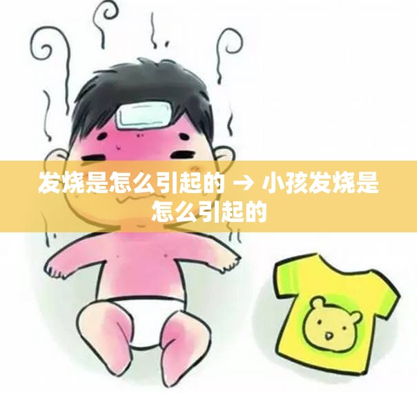 发烧是怎么引起的 → 小孩发烧是怎么引起的 发烧是怎么引起的 → 小孩发烧是怎么引起的