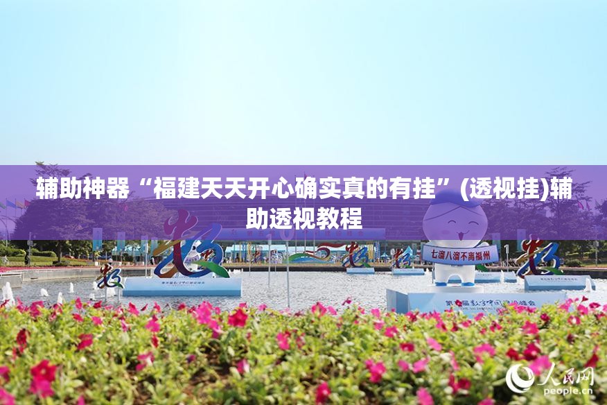辅助神器“福建天天开心确实真的有挂	”(透视挂)辅助透视教程