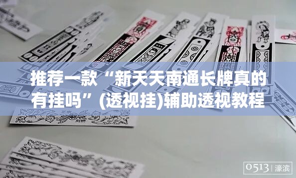 推荐一款“新天天南通长牌真的有挂吗”(透视挂)辅助透视教程