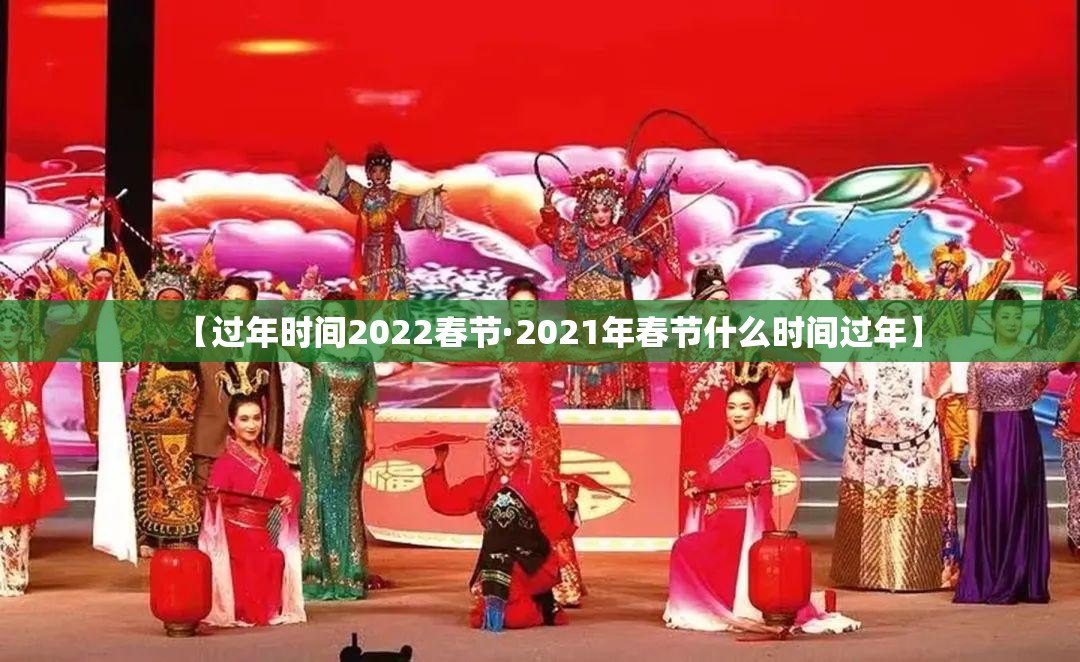 【过年时间2022春节·2021年春节什么时间过年】