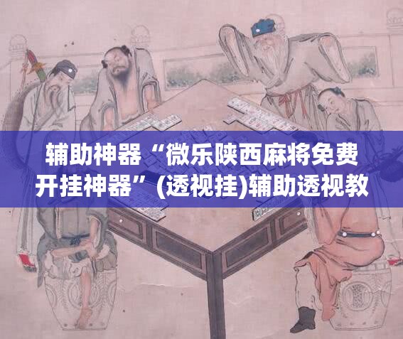 辅助神器“微乐陕西麻将免费开挂神器”(透视挂)辅助透视教程