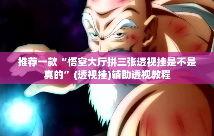 推荐一款“悟空大厅拼三张透视挂是不是真的	”(透视挂)辅助透视教程