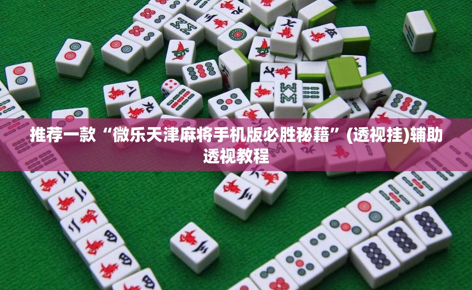 推荐一款“微乐天津麻将手机版必胜秘籍	”(透视挂)辅助透视教程