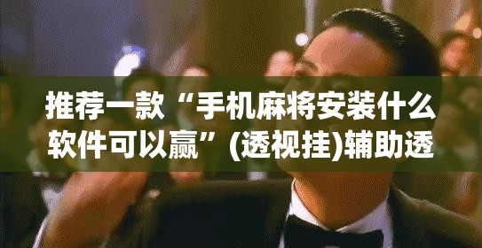 推荐一款“手机麻将安装什么软件可以赢	”(透视挂)辅助透视教程
