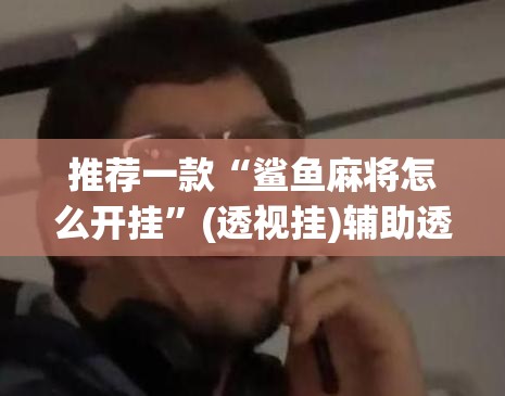 推荐一款“鲨鱼麻将怎么开挂”(透视挂)辅助透视教程