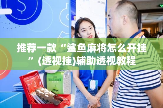 推荐一款“鲨鱼麻将怎么开挂”(透视挂)辅助透视教程