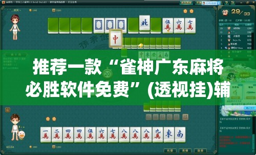 推荐一款“雀神广东麻将必胜软件免费”(透视挂)辅助透视教程
