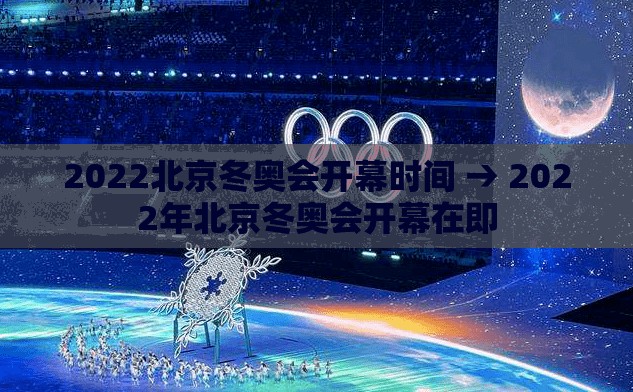 2022北京冬奥会开幕时间 → 2022年北京冬奥会开幕在即