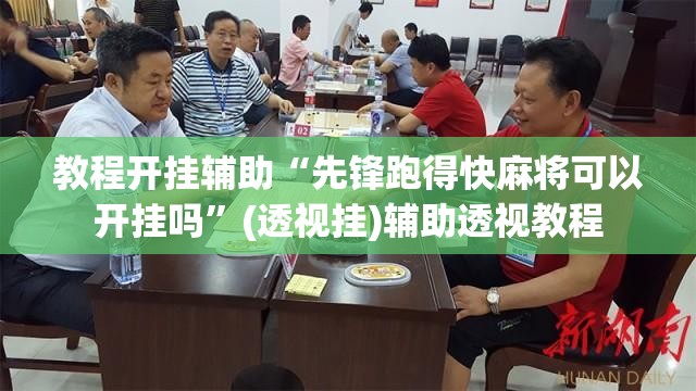 教程开挂辅助“先锋跑得快麻将可以开挂吗	”(透视挂)辅助透视教程