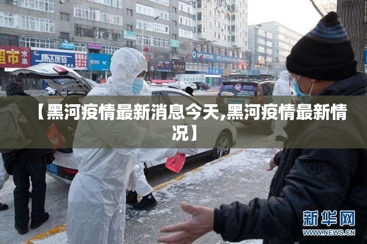 【黑河疫情最新消息今天,黑河疫情最新情况】