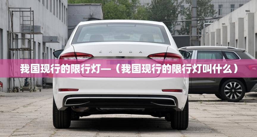 我国现行的限行灯—（我国现行的限行灯叫什么）