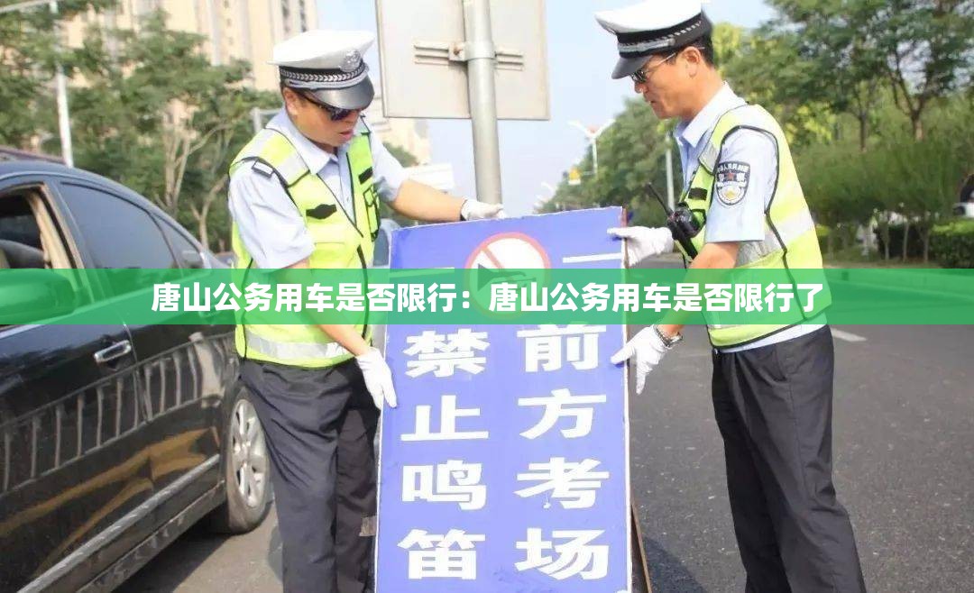 唐山公务用车是否限行：唐山公务用车是否限行了