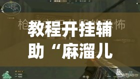 教程开挂辅助“麻溜儿是不是有挂”(透视挂)辅助透视教程