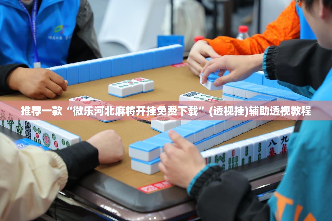 推荐一款“微乐河北麻将开挂免费下载”(透视挂)辅助透视教程