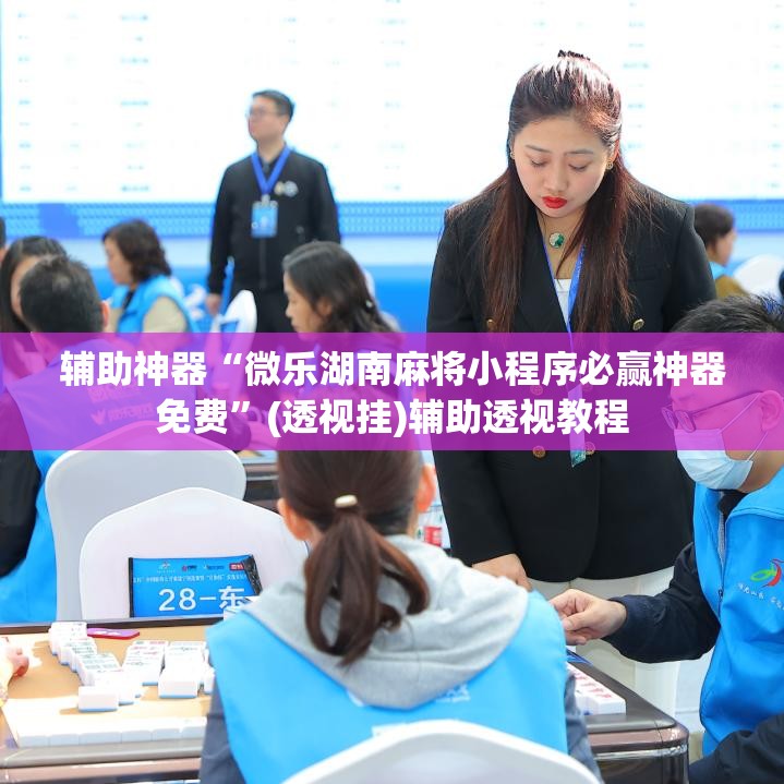 辅助神器“微乐湖南麻将小程序必赢神器免费”(透视挂)辅助透视教程